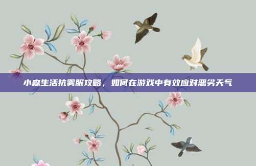 小森生活抗雾服攻略,如何在游戏中有效应对恶劣天气-第1张图片-速奇网 小森生活抗雾服攻略,如何在游戏中有效应对恶劣天气-第1张图片-速奇网