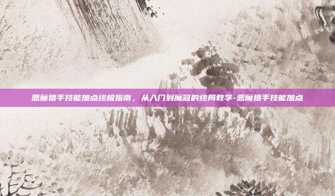 恶魔猎手技能加点终极指南，从入门到魔冠的终局教学-恶魔猎手技能加点-第1张图片-速奇网