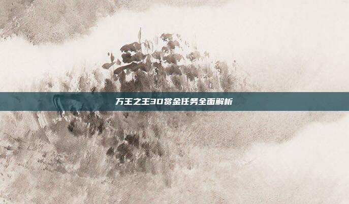 万王之王3D赏金任务全面解析-第1张图片-速奇网