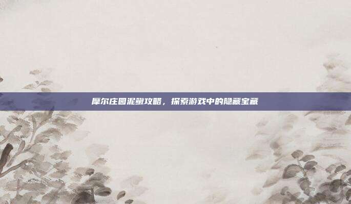 摩尔庄园泥鳅攻略,探索游戏中的隐藏宝藏-第1张图片-速奇网 摩尔庄园泥鳅攻略,探索游戏中的隐藏宝藏-第1张图片-速奇网