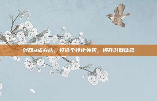 剑网3成衣店,打造个性化外观,提升游戏体验-第1张图片-速奇网 剑网3成衣店,打造个性化外观,提升游戏体验-第1张图片-速奇网