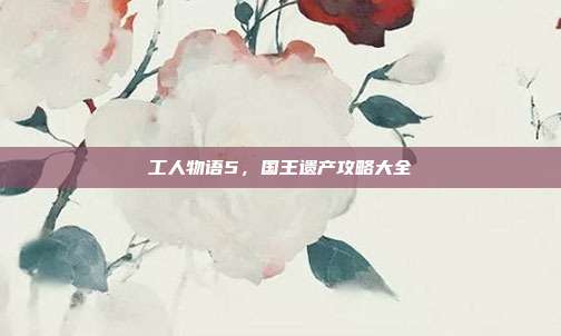 工人物语5，国王遗产攻略大全-第1张图片-速奇网