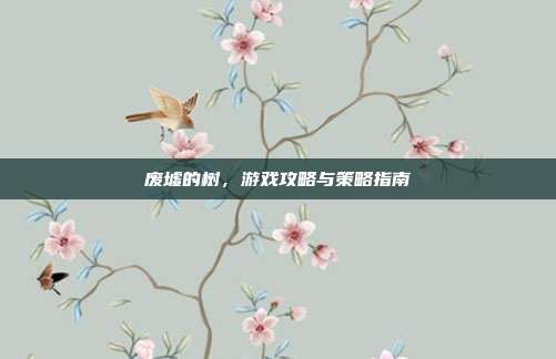 废墟的树,游戏攻略与策略指南-第1张图片-速奇网 废墟的树,游戏攻略与策略指南-第1张图片-速奇网