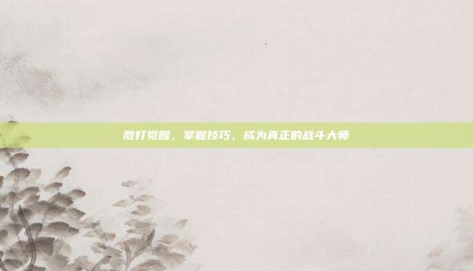 散打觉醒,掌握技巧,成为真正的战斗大师-第1张图片-速奇网 散打觉醒,掌握技巧,成为真正的战斗大师-第1张图片-速奇网