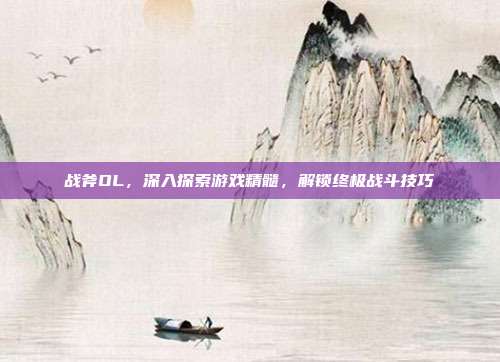 战斧OL，深入探索游戏精髓，解锁终极战斗技巧-第1张图片-速奇网