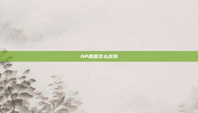 AP露露怎么出装-第1张图片-速奇网