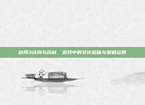 剑网3诗词与药材,游戏中的文化韵味与策略运用-第1张图片-速奇网 剑网3诗词与药材,游戏中的文化韵味与策略运用-第1张图片-速奇网