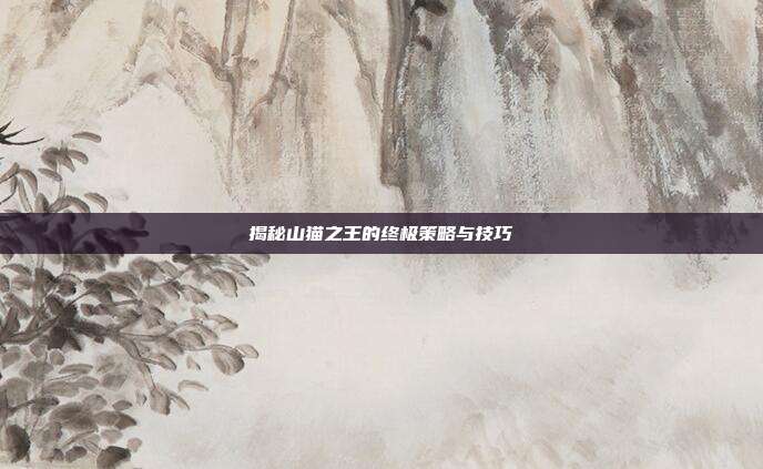 揭秘山猫之王的终极策略与技巧-第1张图片-速奇网 揭秘山猫之王的终极策略与技巧-第1张图片-速奇网