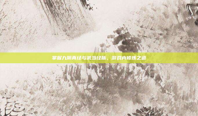 掌握九阴真经与武当经脉,游戏内修炼之道-第1张图片-速奇网 掌握九阴真经与武当经脉,游戏内修炼之道-第1张图片-速奇网