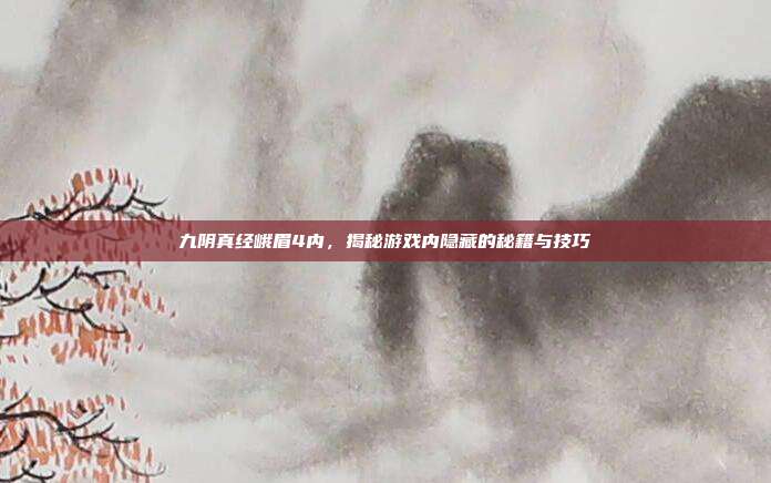 九阴真经峨眉4内，揭秘游戏内隐藏的秘籍与技巧-第1张图片-速奇网