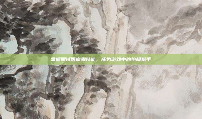 掌握魔域吸血鬼技能,成为游戏中的终极猎手-第1张图片-速奇网 掌握魔域吸血鬼技能,成为游戏中的终极猎手-第1张图片-速奇网