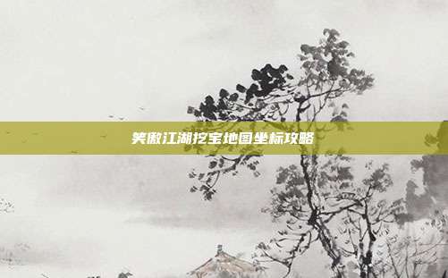 笑傲江湖挖宝地图坐标攻略-第1张图片-速奇网 笑傲江湖挖宝地图坐标攻略-第1张图片-速奇网