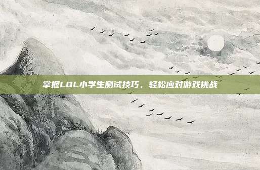 掌握LOL小学生测试技巧,轻松应对游戏挑战-第1张图片-速奇网 掌握LOL小学生测试技巧,轻松应对游戏挑战-第1张图片-速奇网