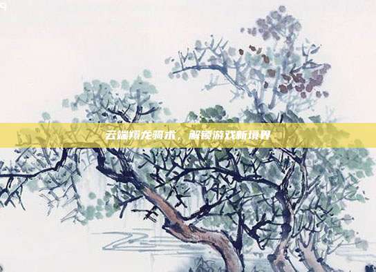 云端翔龙骑术，解锁游戏新境界-第1张图片-速奇网