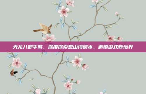 天龙八部手游,深度探索观山海副本,解锁游戏新境界-第1张图片-速奇网 天龙八部手游,深度探索观山海副本,解锁游戏新境界-第1张图片-速奇网