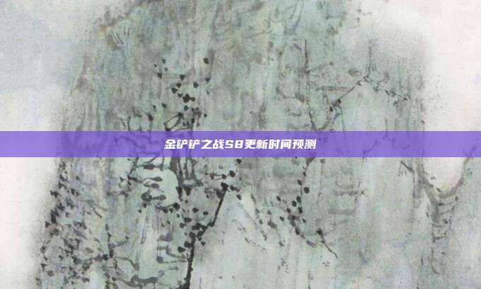金铲铲之战S8更新时间预测-第1张图片-速奇网 金铲铲之战S8更新时间预测-第1张图片-速奇网
