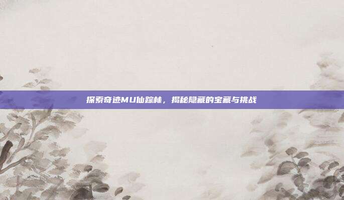 探索奇迹MU仙踪林，揭秘隐藏的宝藏与挑战-第1张图片-速奇网