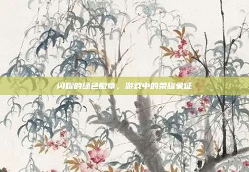 闪耀的绿色徽章，游戏中的荣耀象征-第1张图片-速奇网