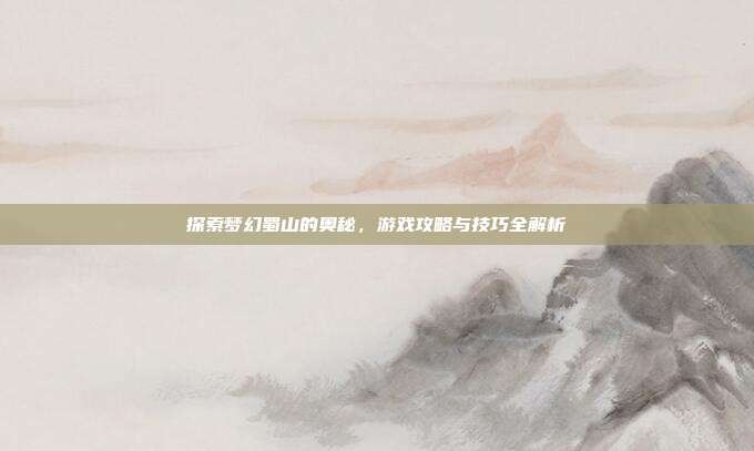 探索梦幻蜀山的奥秘,游戏攻略与技巧全解析-第1张图片-速奇网 探索梦幻蜀山的奥秘,游戏攻略与技巧全解析-第1张图片-速奇网