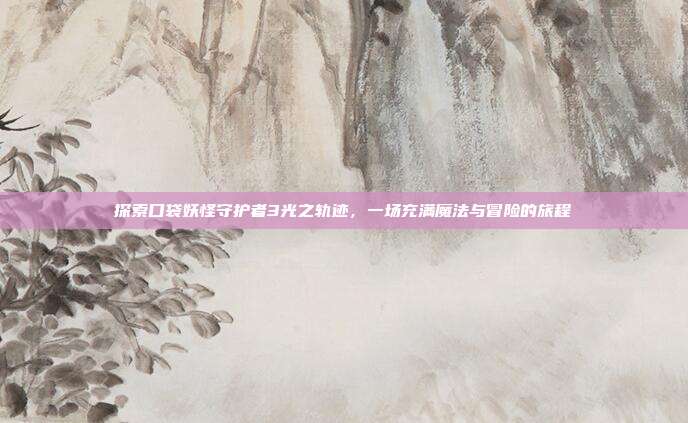 探索口袋妖怪守护者3光之轨迹，一场充满魔法与冒险的旅程-第1张图片-速奇网