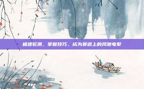 极速轮滑,掌握技巧,成为赛道上的风驰电掣-第1张图片-速奇网 极速轮滑,掌握技巧,成为赛道上的风驰电掣-第1张图片-速奇网