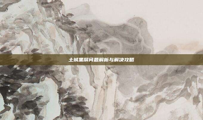 土城黑屏问题解析与解决攻略-第1张图片-速奇网 土城黑屏问题解析与解决攻略-第1张图片-速奇网