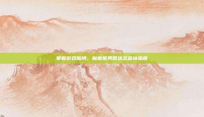 掌握游戏脉搏,魔兽服务器状态查询指南-第1张图片-速奇网 掌握游戏脉搏,魔兽服务器状态查询指南-第1张图片-速奇网