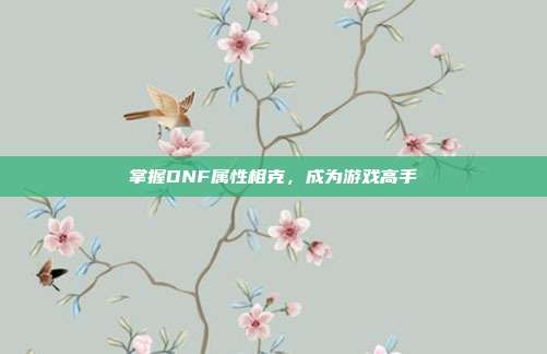 掌握DNF属性相克,成为游戏高手-第1张图片-速奇网 掌握DNF属性相克,成为游戏高手-第1张图片-速奇网