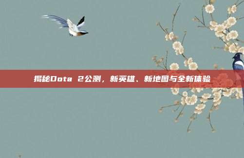 揭秘Dota 2公测,新英雄、新地图与全新体验-第1张图片-速奇网 揭秘Dota 2公测,新英雄、新地图与全新体验-第1张图片-速奇网
