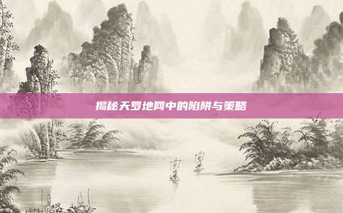 揭秘天罗地网中的陷阱与策略-第1张图片-速奇网 揭秘天罗地网中的陷阱与策略-第1张图片-速奇网