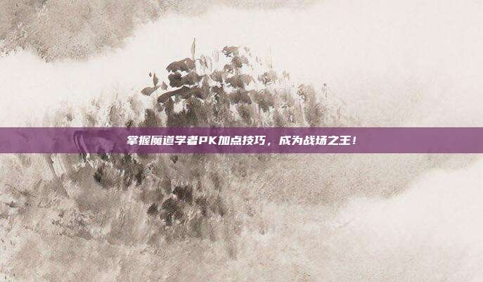 掌握魔道学者PK加点技巧，成为战场之王！-第1张图片-速奇网