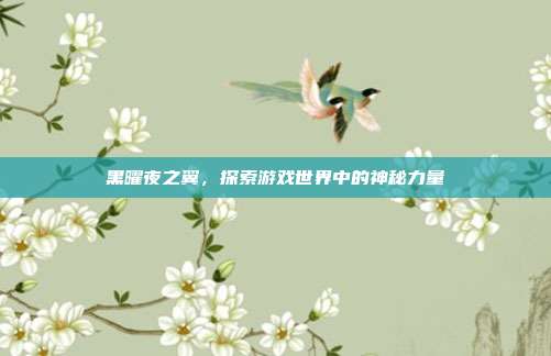 黑曜夜之翼，探索游戏世界中的神秘力量-第1张图片-速奇网