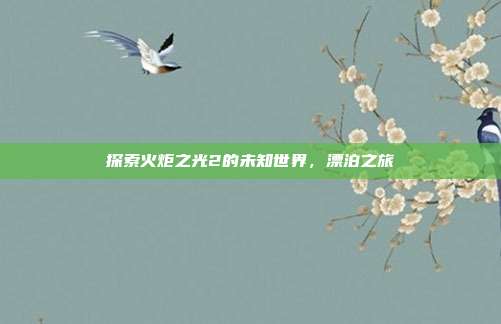 探索火炬之光2的未知世界，漂泊之旅-第1张图片-速奇网
