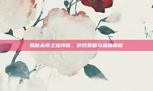揭秘永恒之塔预言,游戏策略与深度解析-第1张图片-速奇网 揭秘永恒之塔预言,游戏策略与深度解析-第1张图片-速奇网