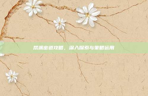 帮派密道攻略,深入探索与策略运用-第1张图片-速奇网 帮派密道攻略,深入探索与策略运用-第1张图片-速奇网