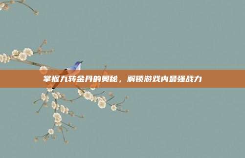 掌握九转金丹的奥秘,解锁游戏内最强战力-第1张图片-速奇网 掌握九转金丹的奥秘,解锁游戏内最强战力-第1张图片-速奇网