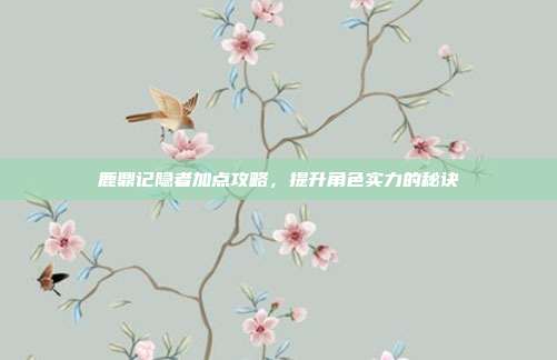 鹿鼎记隐者加点攻略，提升角色实力的秘诀-第1张图片-速奇网