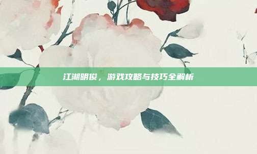江湖明俊,游戏攻略与技巧全解析-第1张图片-速奇网 江湖明俊,游戏攻略与技巧全解析-第1张图片-速奇网