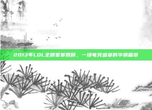 2013年LOL全明星赛回顾,一场电竞盛宴的华丽篇章-第1张图片-速奇网 2013年LOL全明星赛回顾,一场电竞盛宴的华丽篇章-第1张图片-速奇网