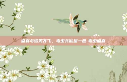 盛宴与毁灭齐飞，毒虫共欲望一色-毒虫盛宴-第1张图片-速奇网