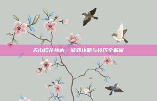 天山移花接木，游戏攻略与技巧全解析-第1张图片-速奇网