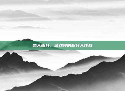 盛大积分,游戏界的积分大作战-第1张图片-速奇网 盛大积分,游戏界的积分大作战-第1张图片-速奇网