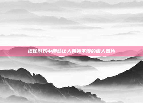 揭秘游戏中那些让人哭笑不得的雷人图片-第1张图片-速奇网 揭秘游戏中那些让人哭笑不得的雷人图片-第1张图片-速奇网