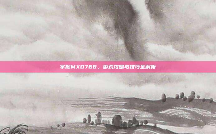 掌握MXD766,游戏攻略与技巧全解析-第1张图片-速奇网 掌握MXD766,游戏攻略与技巧全解析-第1张图片-速奇网