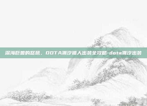 深海巨兽的怒吼,DOTA潮汐猎人出装全攻略-dota潮汐出装-第1张图片-速奇网 深海巨兽的怒吼,DOTA潮汐猎人出装全攻略-dota潮汐出装-第1张图片-速奇网