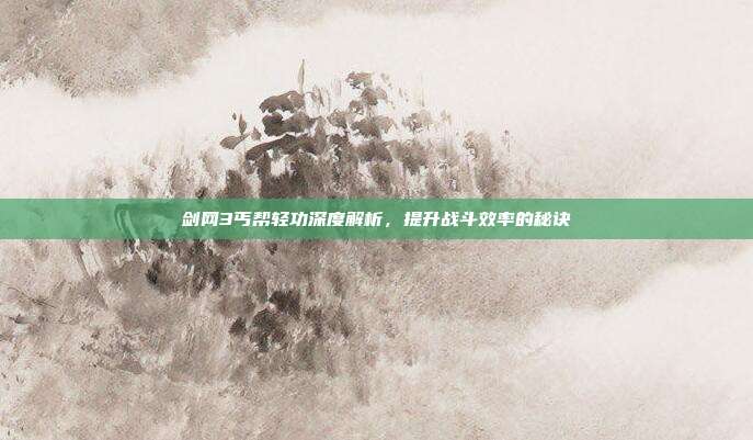 剑网3丐帮轻功深度解析,提升战斗效率的秘诀-第1张图片-速奇网 剑网3丐帮轻功深度解析,提升战斗效率的秘诀-第1张图片-速奇网