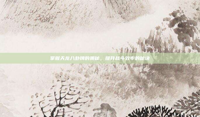 掌握天龙八卦牌的奥秘，提升战斗效率的秘诀-第1张图片-速奇网