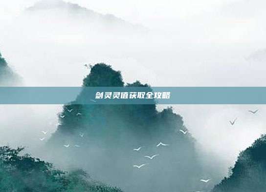 剑灵灵值获取全攻略-第1张图片-速奇网 剑灵灵值获取全攻略-第1张图片-速奇网
