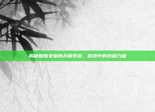 揭秘蜘蛛女皇的天赋系统，游戏中的终极力量-第1张图片-速奇网