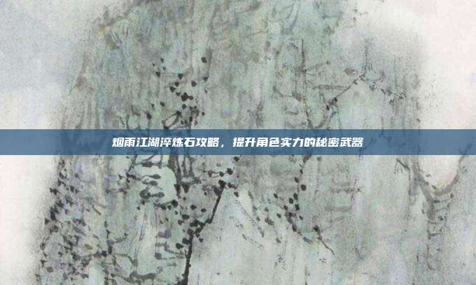烟雨江湖淬炼石攻略，提升角色实力的秘密武器-第1张图片-速奇网